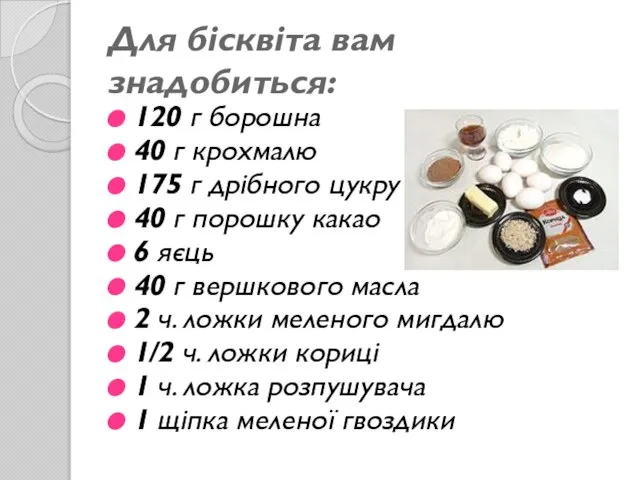 Для бісквіта вам знадобиться: 120 г борошна 40 г крохмалю 175 г