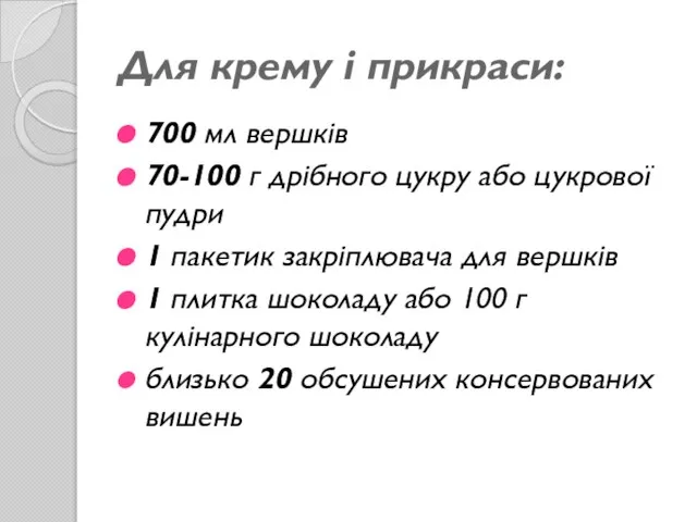 Для крему і прикраси: 700 мл вершків 70-100 г дрібного цукру або