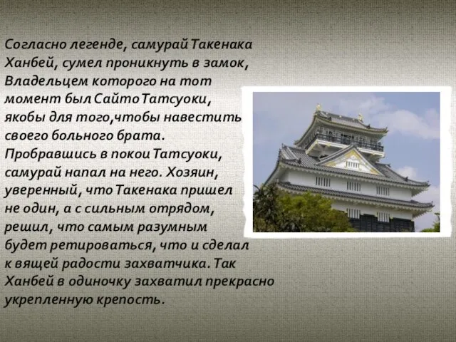 Согласно легенде, самурай Такенака Ханбей, сумел проникнуть в замок, Владельцем которого на