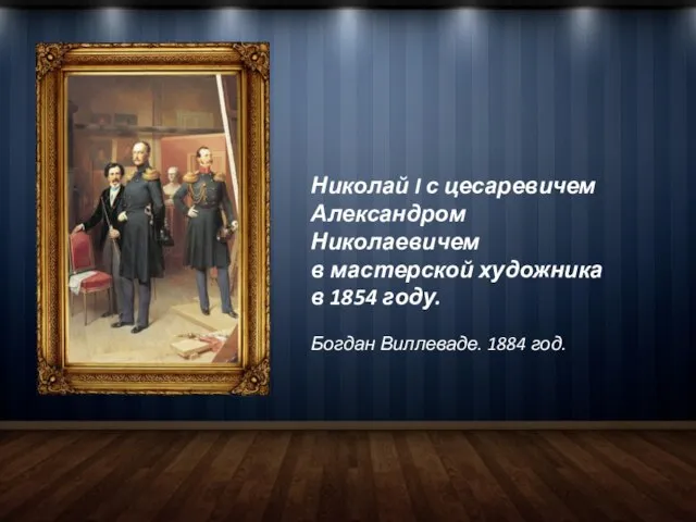 Николай I с цесаревичем Александром Николаевичем в мастерской художника в 1854 году. Богдан Виллеваде. 1884 год.