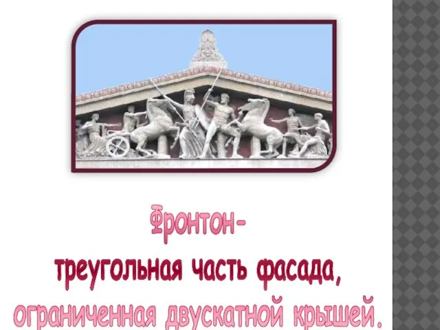 Фронтон- треугольная часть фасада, ограниченная двускатной крышей.