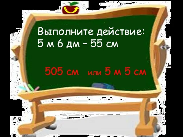 Выполните действие: 5 м 6 дм – 55 см 505 см или 5 м 5 см