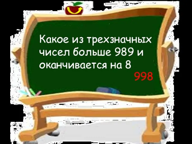 Какое из трехзначных чисел больше 989 и оканчивается на 8 998