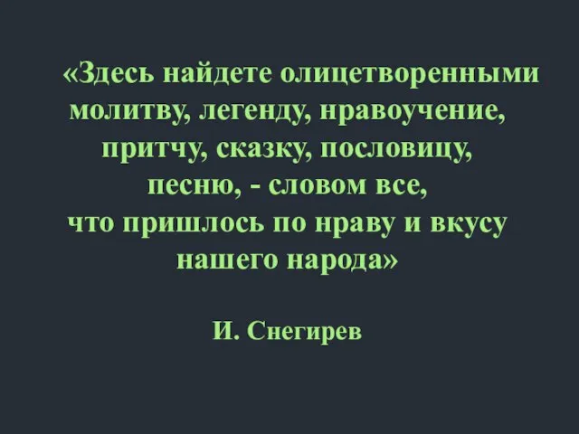 «Здесь найдете олицетворенными молитву, легенду, нравоучение, притчу, сказку, пословицу, песню, - словом