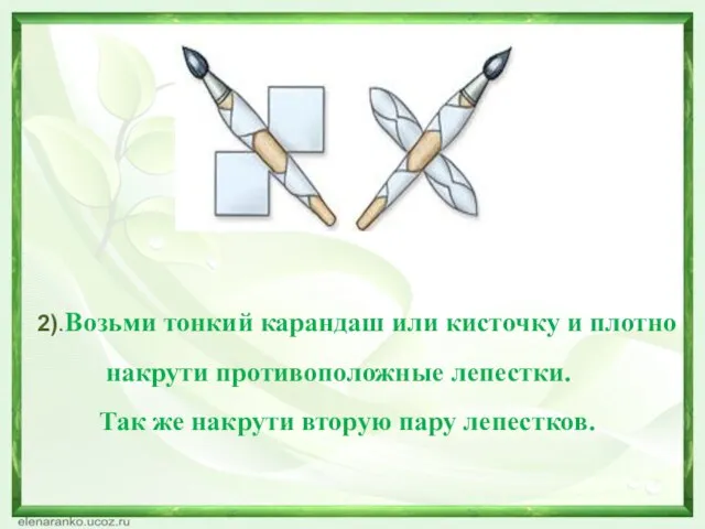 2).Возьми тонкий карандаш или кисточку и плотно накрути противоположные лепестки. Так же накрути вторую пару лепестков.