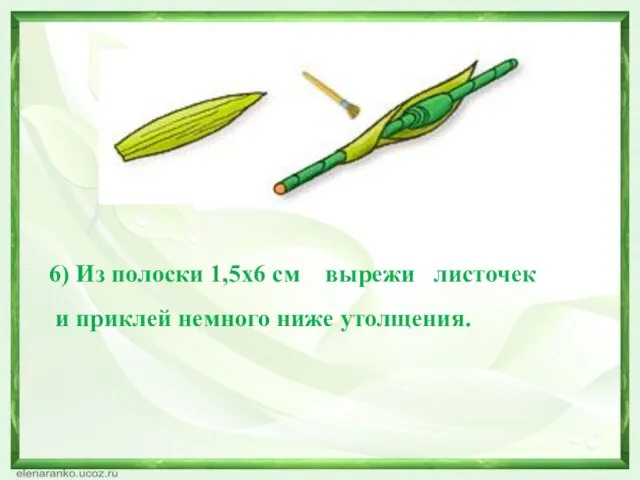 6) Из полоски 1,5х6 см вырежи листочек и приклей немного ниже утолщения.