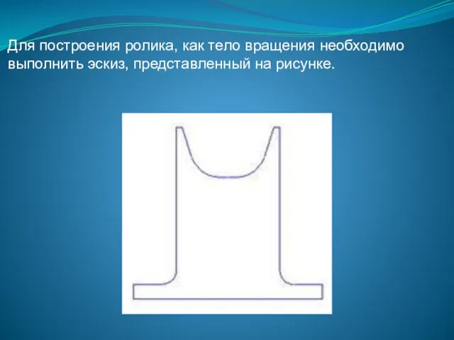 Для построения ролика, как тело вращения необходимо выполнить эскиз, представленный на рисунке.