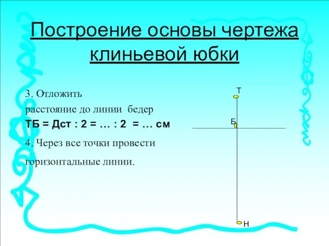 Построение основы чертежа клиньевой юбки 3. Отложить расстояние до линии бедер ТБ