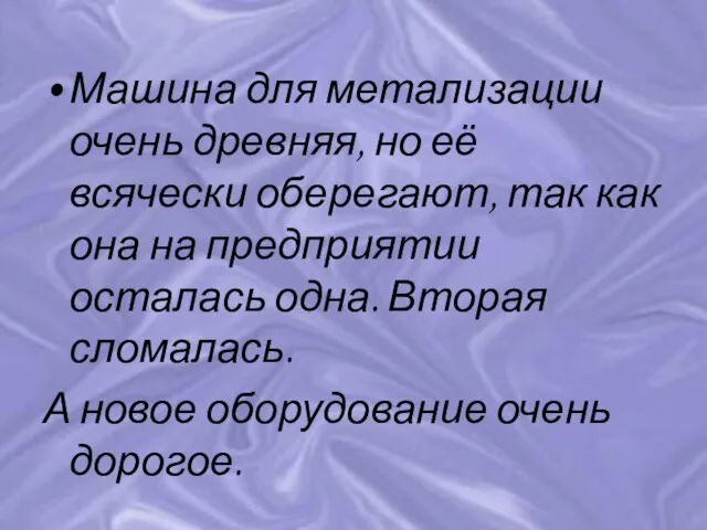 Машина для метализации очень древняя, но её всячески оберегают, так как она