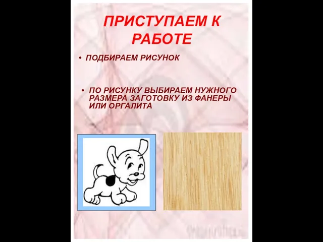 ПРИСТУПАЕМ К РАБОТЕ ПО РИСУНКУ ВЫБИРАЕМ НУЖНОГО РАЗМЕРА ЗАГОТОВКУ ИЗ ФАНЕРЫ ИЛИ ОРГАЛИТА ПОДБИРАЕМ РИСУНОК