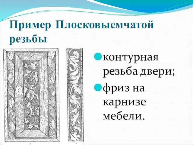 Пример Плосковыемчатой резьбы контурная резьба двери; фриз на карнизе мебели.