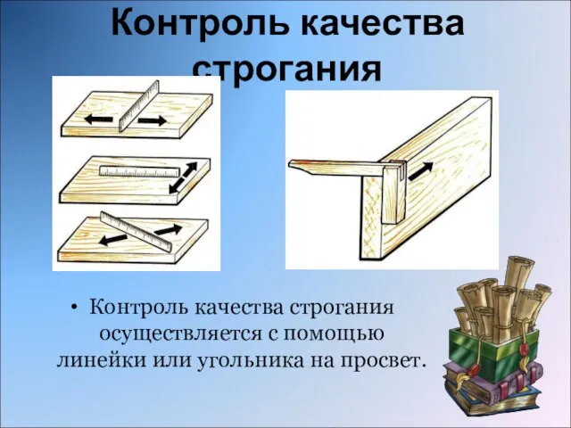 Контроль качества строгания Контроль качества строгания осуществляется с помощью линейки или угольника на просвет.