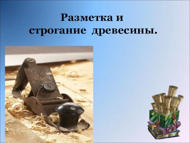 Разметка и строгание древесины.