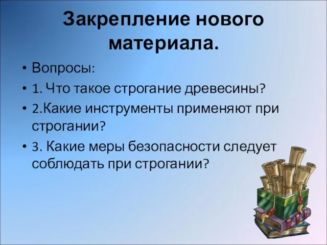 Закрепление нового материала. Вопросы: 1. Что такое строгание древесины? 2.Какие инструменты применяют