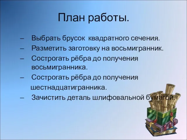 План работы. Выбрать брусок квадратного сечения. Разметить заготовку на восьмигранник. Сострогать рёбра