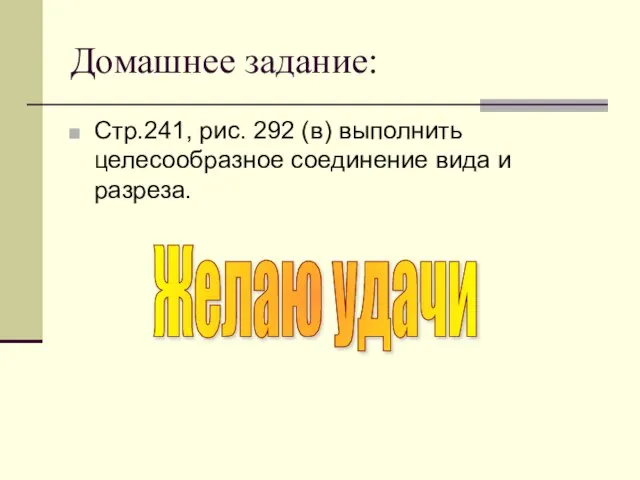 Домашнее задание: Стр.241, рис. 292 (в) выполнить целесообразное соединение вида и разреза. Желаю удачи