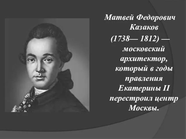 Матвей Федорович Казаков (1738— 1812) — московский архитектор, который в годы правления