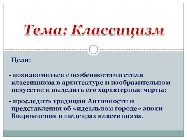 Цели: познакомиться с особенностями стиля классицизма в архитектуре и изобразительном искусстве и