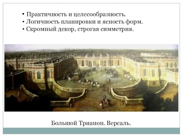 Большой Трианон. Версаль. Практичность и целесообразность. Логичность планировки и ясность форм. Скромный декор, строгая симметрия.