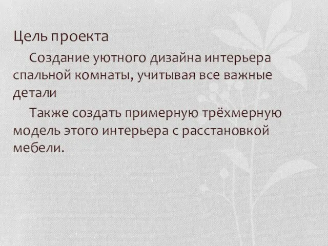 Цель проекта Создание уютного дизайна интерьера спальной комнаты, учитывая все важные детали