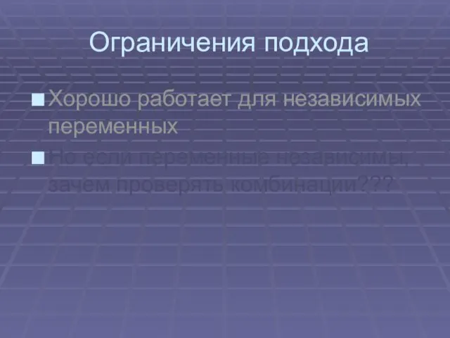 Ограничения подхода Хорошо работает для независимых переменных Но если переменные независимы, зачем проверять комбинации???