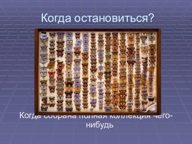 Когда остановиться? Когда собрана полная коллекция чего-нибудь