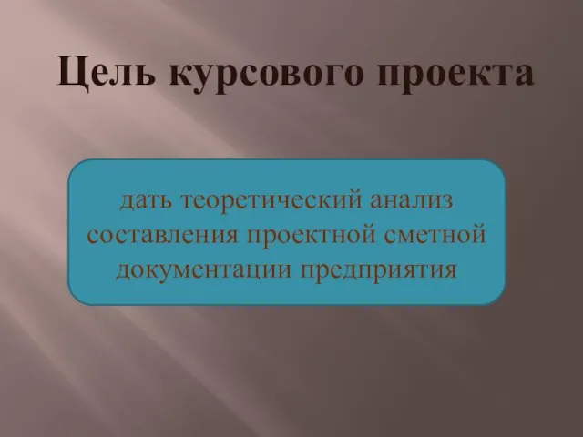 Цель курсового проекта дать теоретический анализ составления проектной сметной документации предприятия