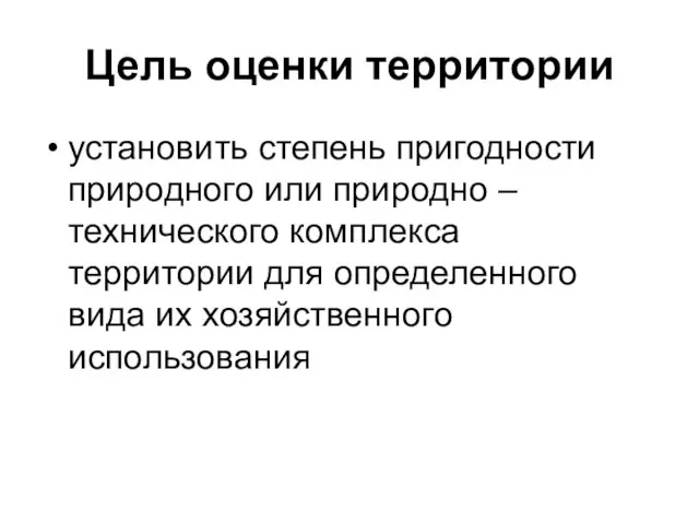 Цель оценки территории установить степень пригодности природного или природно – технического комплекса