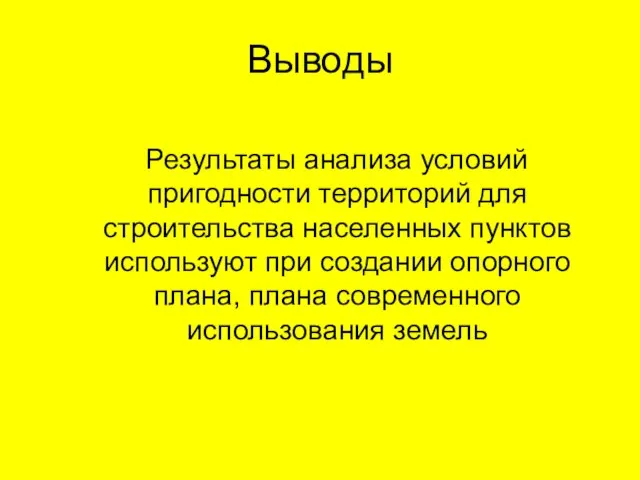 Выводы Результаты анализа условий пригодности территорий для строительства населенных пунктов используют при