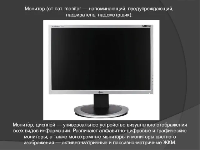 Монито́р, диспле́й — универсальное устройство визуального отображения всех видов информации. Различают алфавитно-цифровые