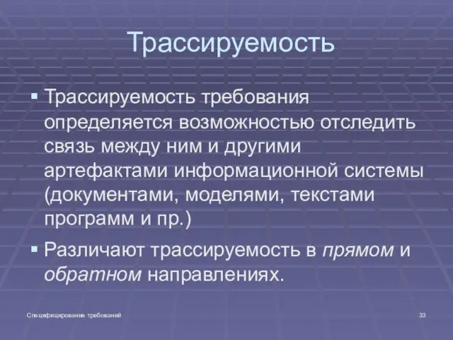 Специфицирование требований Трассируемость Трассируемость требования определяется возможностью отследить связь между ним и