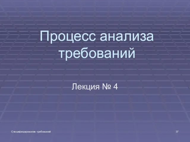 Специфицирование требований Процесс анализа требований Лекция № 4