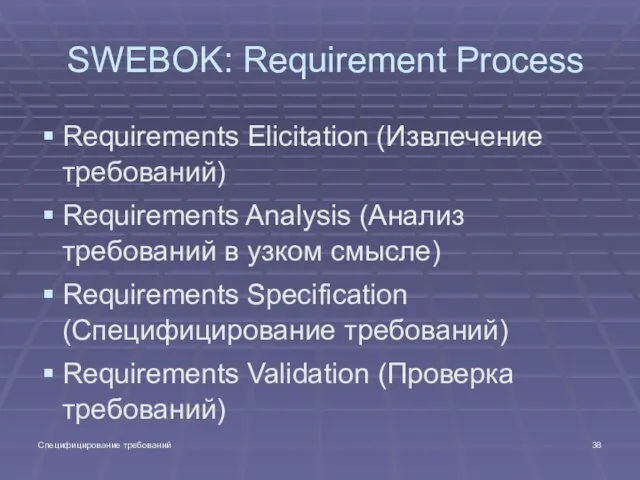 Специфицирование требований SWEBOK: Requirement Process Requirements Elicitation (Извлечение требований) Requirements Analysis (Анализ