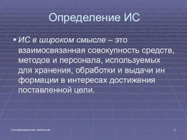 Специфицирование требований Определение ИС ИС в широком смысле – это взаимосвязанная совокупность