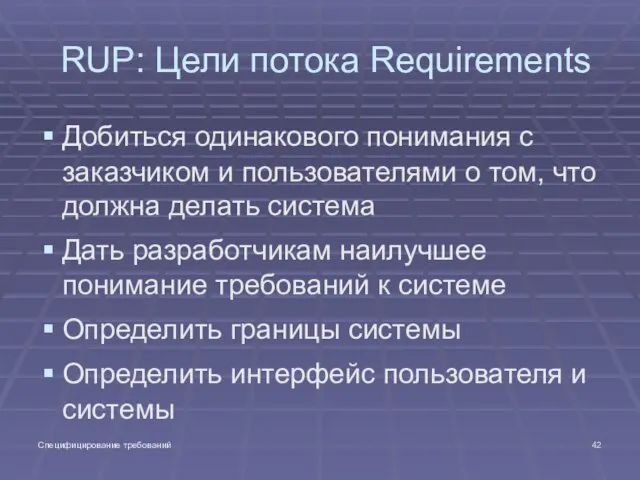 Специфицирование требований RUP: Цели потока Requirements Добиться одинакового понимания с заказчиком и