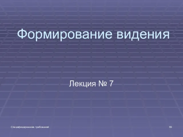 Специфицирование требований Формирование видения Лекция № 7