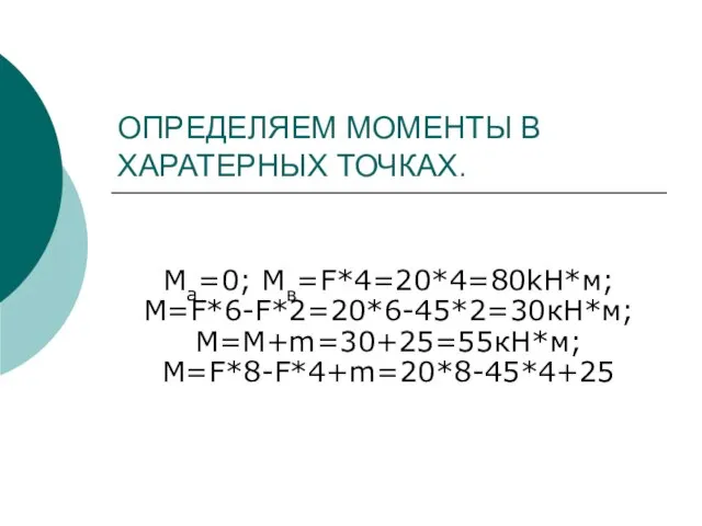 ОПРЕДЕЛЯЕМ МОМЕНТЫ В ХАРАТЕРНЫХ ТОЧКАХ. Ма=0; Мв=F*4=20*4=80kH*м; М=F*6-F*2=20*6-45*2=30кН*м; М=М+m=30+25=55кН*м; М=F*8-F*4+m=20*8-45*4+25