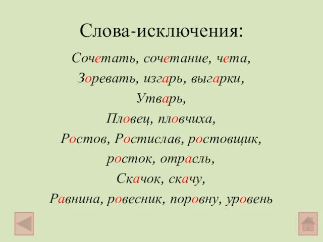 Слова-исключения: Сочетать, сочетание, чета, Зоревать, изгарь, выгарки, Утварь, Пловец, пловчиха, Ростов, Ростислав,