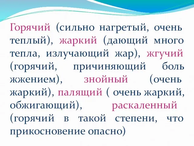 Горячий (сильно нагретый, очень теплый), жаркий (дающий много тепла, излучающий жар), жгучий