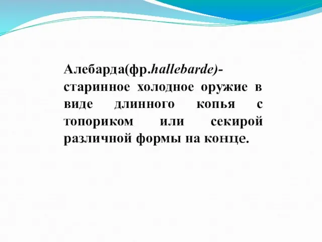 Алебарда(фр.hallebarde)-старинное холодное оружие в виде длинного копья с топориком или секирой различной формы на конце.