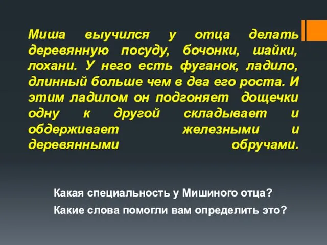 Миша выучился у отца делать деревянную посуду, бочонки, шайки, лохани. У него