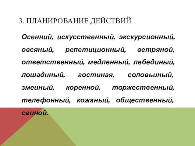 3. ПЛАНИРОВАНИЕ ДЕЙСТВИЙ Осенний, искусственный, экскурсионный, овсяный, репетиционный, ветряной, ответственный, медленный, лебединый,