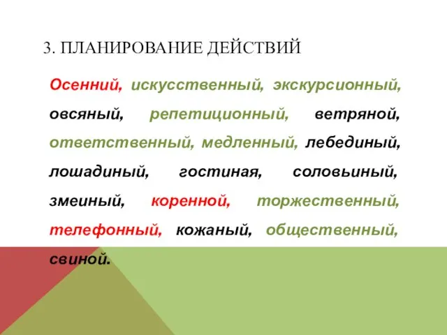 3. ПЛАНИРОВАНИЕ ДЕЙСТВИЙ Осенний, искусственный, экскурсионный, овсяный, репетиционный, ветряной, ответственный, медленный, лебединый,