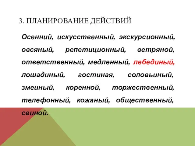 3. ПЛАНИРОВАНИЕ ДЕЙСТВИЙ Осенний, искусственный, экскурсионный, овсяный, репетиционный, ветряной, ответственный, медленный, лебединый,