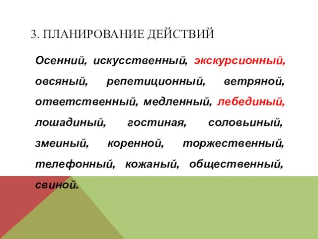 3. ПЛАНИРОВАНИЕ ДЕЙСТВИЙ Осенний, искусственный, экскурсионный, овсяный, репетиционный, ветряной, ответственный, медленный, лебединый,