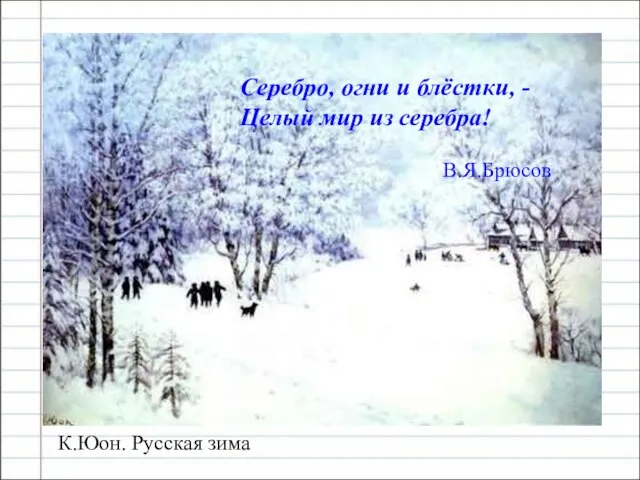 К.Юон. Русская зима Серебро, огни и блёстки, - Целый мир из серебра! В.Я.Брюсов