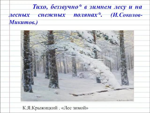 Тихо, беззвучно* в зимнем лесу и на лесных снежных полянах*. (И.Соколов-Микитов.) К.Я.Крыжицкий . «Лес зимой»