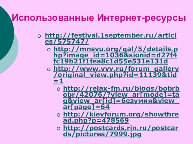 Использованные Интернет-ресурсы http://festival.1september.ru/articles/575747/ http://mnsvu.org/gal/5/details.php?image_id=1036&sionid=d27f4fc19b21f1fea8c1d55e531e131d http://www.vvv.ru/forum_gallery/original_view.php?id=11139&tid=1 http://relax-fm.ru/blogs/bobrbobr/42076/?view_ar[mode]=tag&view_ar[id]=безумия&view_ar[page]=64 http://kievforum.org/showthread.php?p=478569 http://postcards.rin.ru/postcards/pictures/7999.jpg