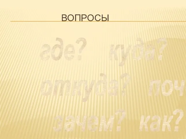 Вопросы где? куда? откуда? почему? зачем? как?