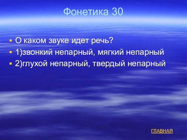 Фонетика 30 О каком звуке идет речь? 1)звонкий непарный, мягкий непарный 2)глухой непарный, твердый непарный ГЛАВНАЯ